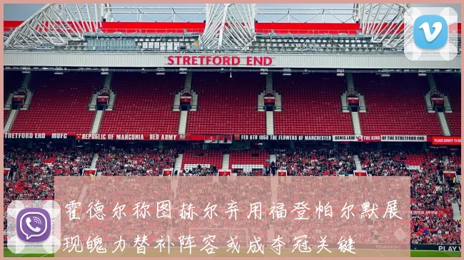 霍德尔称图赫尔弃用福登帕尔默展现魄力替补阵容或成夺冠关键