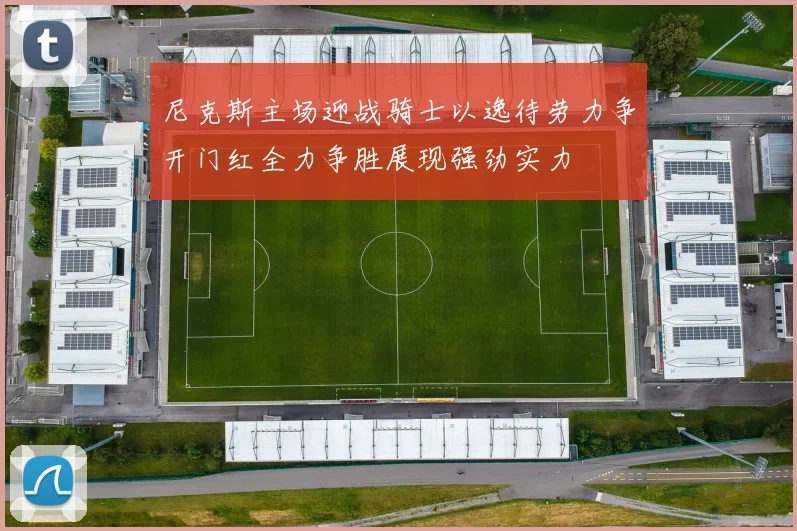 尼克斯主场迎战骑士以逸待劳力争开门红全力争胜展现强劲实力