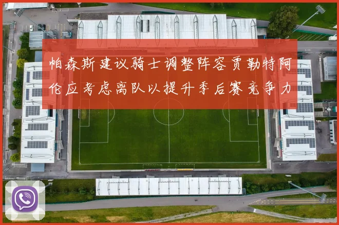 帕森斯建议骑士调整阵容贾勒特阿伦应考虑离队以提升季后赛竞争力
