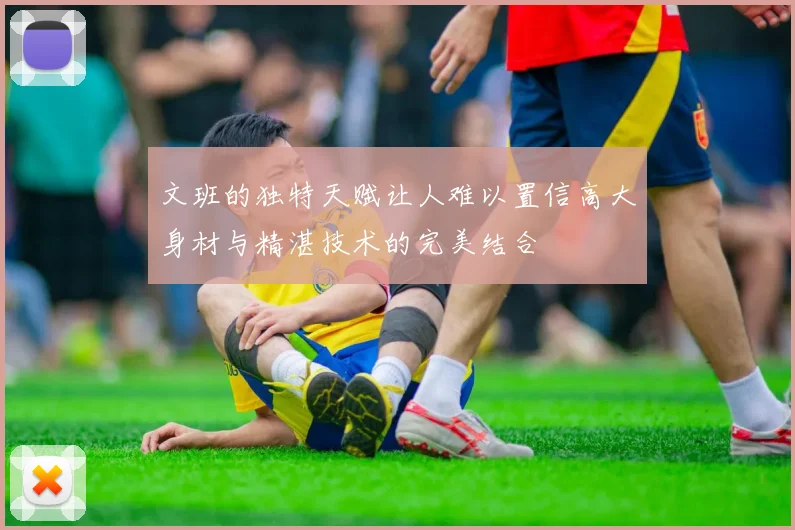 文班的独特天赋让人难以置信高大身材与精湛技术的完美结合