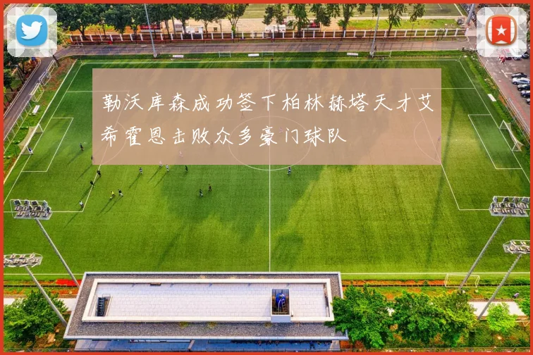勒沃库森成功签下柏林赫塔天才艾希霍恩击败众多豪门球队