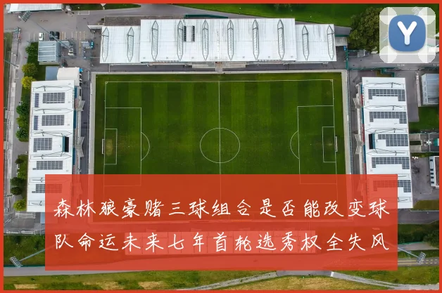 森林狼豪赌三球组合是否能改变球队命运未来七年首轮选秀权全失风险巨大