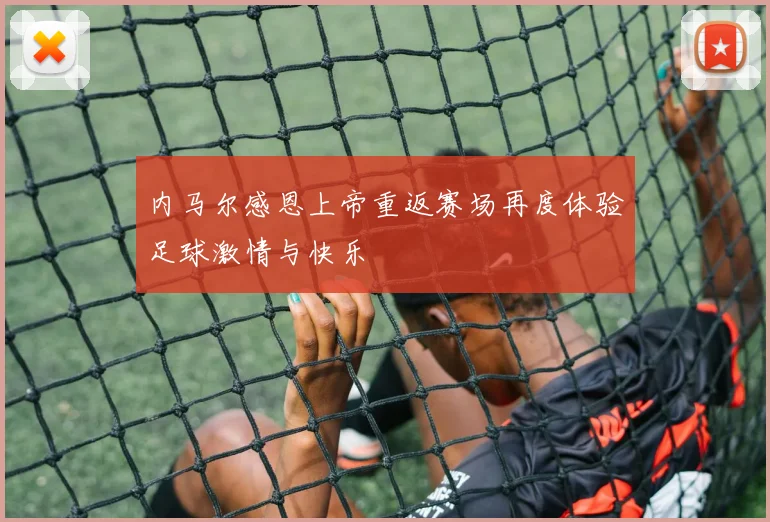 内马尔感恩上帝重返赛场再度体验足球激情与快乐