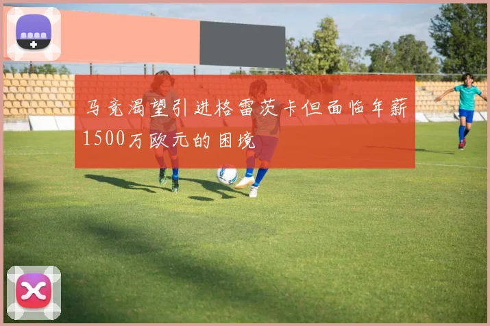 马竞渴望引进格雷茨卡但面临年薪1500万欧元的困境