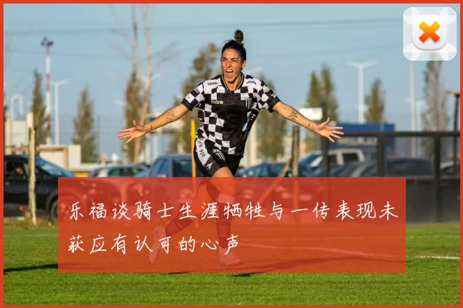 乐福谈骑士生涯牺牲与一传表现未获应有认可的心声