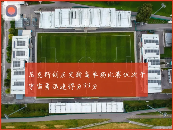 尼克斯创历史新高单场比赛仅次于宇宙勇迅速得分99分