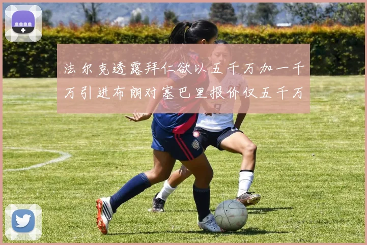 法尔克透露拜仁欲以五千万加一千万引进布朗对塞巴里报价仅五千万